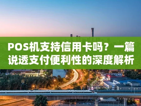 重庆POS机支持信用卡吗？一篇说透支付便利性的深度解析