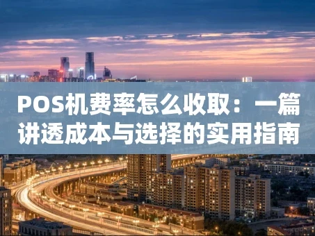 重庆POS机费率怎么收取：一篇讲透成本与选择的实用指南