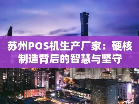 重庆苏州POS机生产厂家：硬核制造背后的智慧与坚守