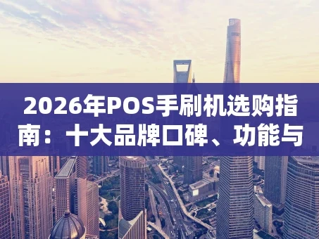 重庆2026年POS手刷机选购指南：十大品牌口碑、功能与避坑全攻略