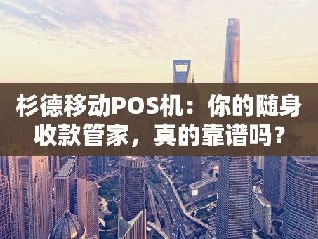 重庆杉德移动POS机：你的随身收款管家，真的靠谱吗？