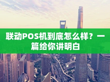 重庆联动POS机到底怎么样？一篇给你讲明白