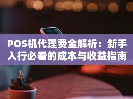 重庆POS机代理费全解析：新手入行必看的成本与收益指南