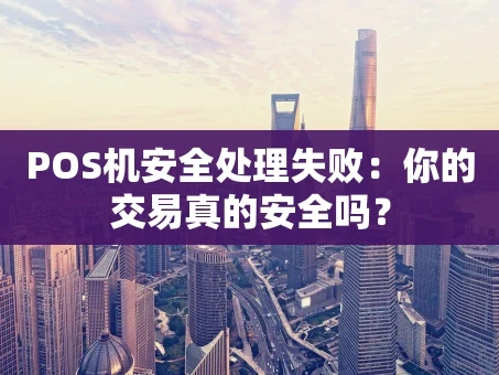 重庆POS机安全处理失败：你的交易真的安全吗？