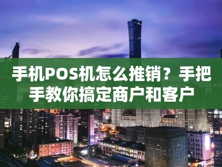重庆手机POS机怎么推销？手把手教你搞定商户和客户