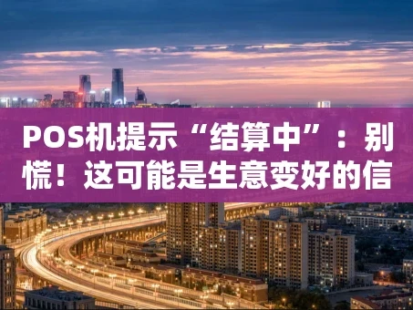 重庆POS机提示“结算中”：别慌！这可能是生意变好的信号