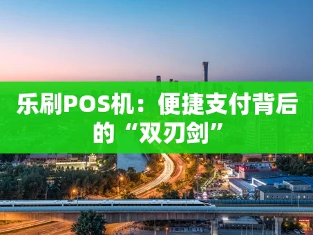 重庆乐刷POS机：便捷支付背后的“双刃剑”