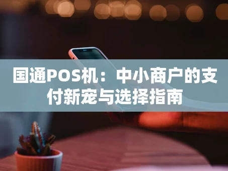 重庆国通POS机：中小商户的支付新宠与选择指南