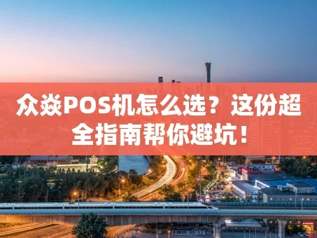 重庆众焱POS机怎么选？这份超全指南帮你避坑！