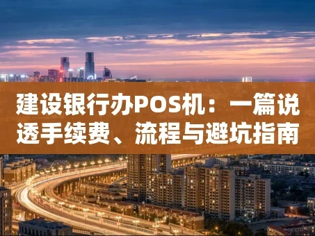 重庆建设银行办POS机：一篇说透手续费、流程与避坑指南