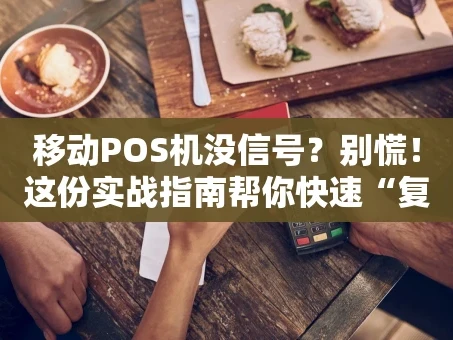 重庆移动POS机没信号？别慌！这份实战指南帮你快速“复活”收款