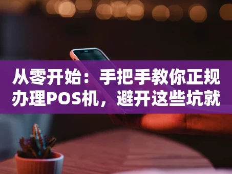 重庆从零开始：手把手教你正规办理POS机，避开这些坑就够了