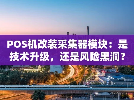 重庆POS机改装采集器模块：是技术升级，还是风险黑洞？