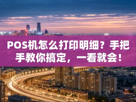 重庆POS机怎么打印明细？手把手教你搞定，一看就会！