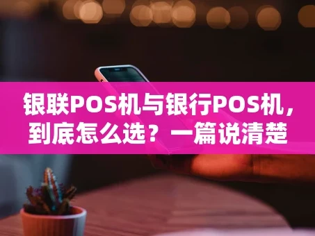 重庆银联POS机与银行POS机，到底怎么选？一篇说清楚