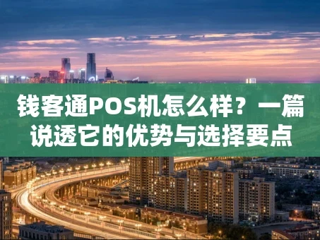 重庆钱客通POS机怎么样？一篇说透它的优势与选择要点