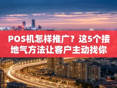重庆POS机怎样推广？这5个接地气方法让客户主动找你