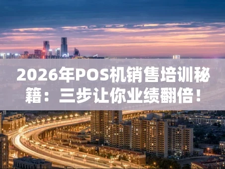 重庆2026年POS机销售培训秘籍：三步让你业绩翻倍！