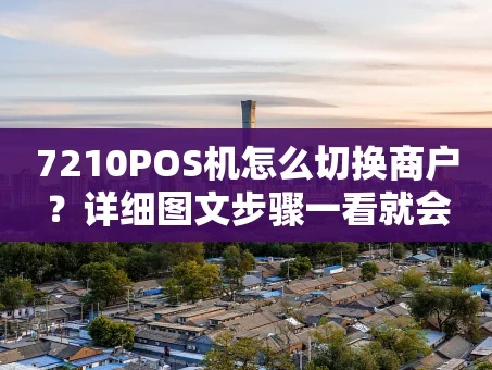 重庆7210POS机怎么切换商户？详细图文步骤一看就会