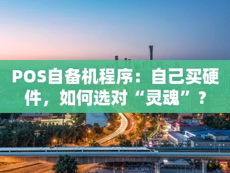 重庆POS自备机程序：自己买硬件，如何选对“灵魂”？