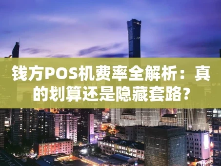重庆钱方POS机费率全解析：真的划算还是隐藏套路？