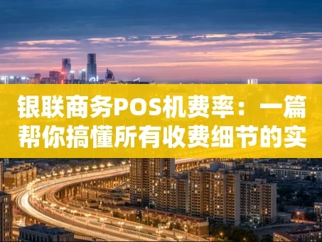 重庆银联商务POS机费率：一篇帮你搞懂所有收费细节的实用指南