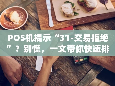 重庆POS机提示“31-交易拒绝”？别慌，一文带你快速排查搞定！