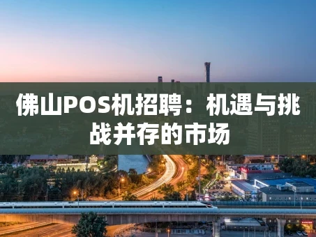 重庆佛山POS机招聘：机遇与挑战并存的市场