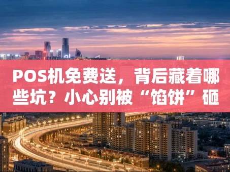 重庆POS机免费送，背后藏着哪些坑？小心别被“馅饼”砸晕！