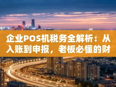 重庆企业POS机税务全解析：从入账到申报，老板必懂的财税要点