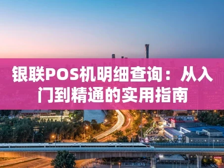 重庆银联POS机明细查询：从入门到精通的实用指南