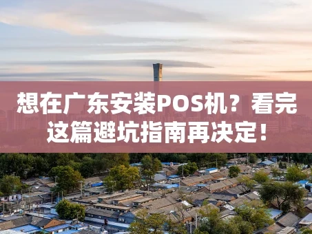 重庆想在广东安装POS机？看完这篇避坑指南再决定！