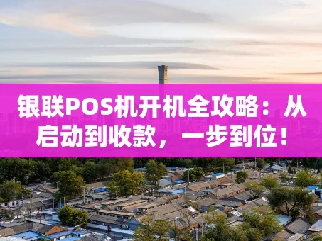 重庆银联POS机开机全攻略：从启动到收款，一步到位！