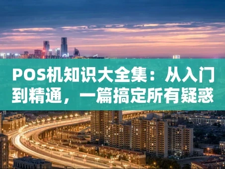 重庆POS机知识大全集：从入门到精通，一篇搞定所有疑惑！