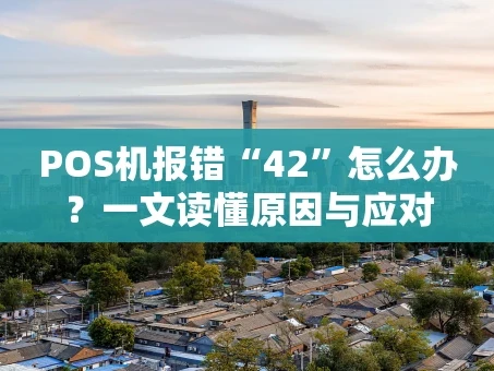 重庆POS机报错“42”怎么办？一文读懂原因与应对