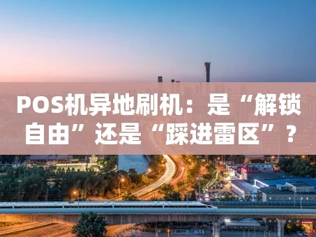 重庆POS机异地刷机：是“解锁自由”还是“踩进雷区”？