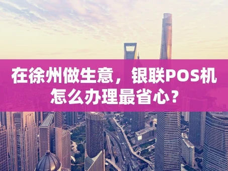 重庆在徐州做生意，银联POS机怎么办理最省心？