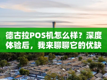 重庆德古拉POS机怎么样？深度体验后，我来聊聊它的优缺点