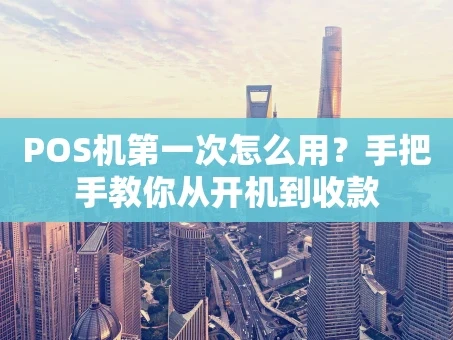重庆POS机第一次怎么用？手把手教你从开机到收款