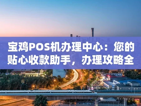 重庆宝鸡POS机办理中心：您的贴心收款助手，办理攻略全解析
