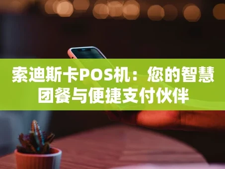 重庆索迪斯卡POS机：您的智慧团餐与便捷支付伙伴