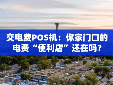重庆交电费POS机：你家门口的电费“便利店”还在吗？