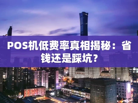 重庆POS机低费率真相揭秘：省钱还是踩坑？