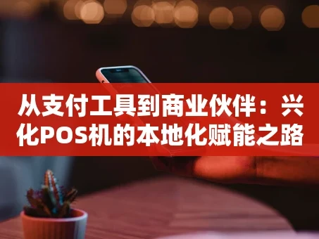 重庆从支付工具到商业伙伴：兴化POS机的本地化赋能之路