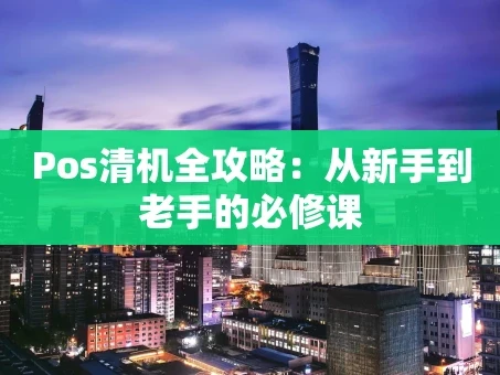 重庆Pos清机全攻略：从新手到老手的必修课
