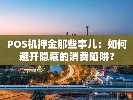 重庆POS机押金那些事儿：如何避开隐藏的消费陷阱？