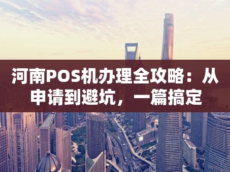 重庆河南POS机办理全攻略：从申请到避坑，一篇搞定