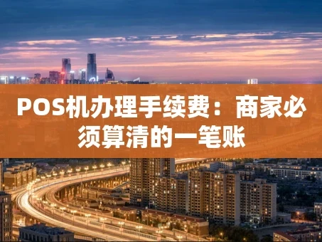 重庆POS机办理手续费：商家必须算清的一笔账