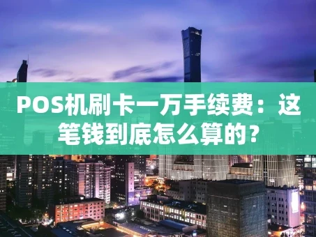 重庆POS机刷卡一万手续费：这笔钱到底怎么算的？