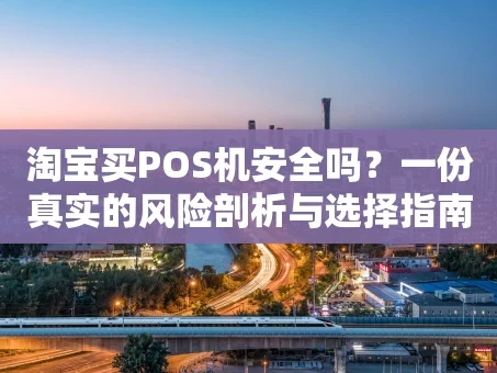 重庆淘宝买POS机安全吗？一份真实的风险剖析与选择指南